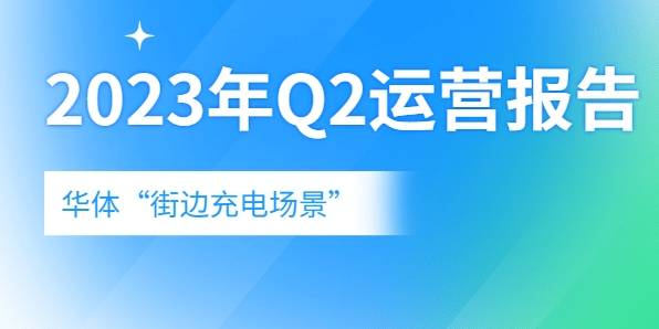 充电量翻倍式增长，向“储充一体”升级→《华体“街边充电场景”2023年Q2运营报告》新鲜出炉！